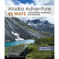 Alaska Adventure 55 Ways: Southcentral Wilderness Explorations