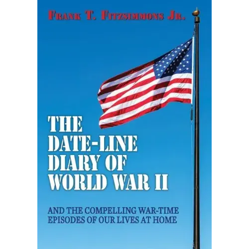 The Date-Line Diary of World War II: And The Compelling War-Time Episodes of Our Lives At Home