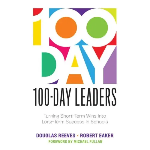 100-Day Leaders: Turning Short-Term Wins Into Long-Term Success in Schools (a 100-Day Action Plan for Meaningful School Improvement)
