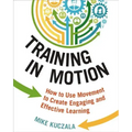 Training in Motion: How to Use Movement to Create Engaging and Effective Learning