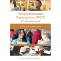 Nongovernmental Organization (NGO) Professionals: A Practical Career Guide