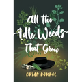 All the Idle Weeds That Grow