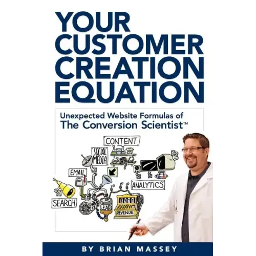 Your Customer Creation Equation: Unexpected Website Formulas of the Conversion Scientist TM