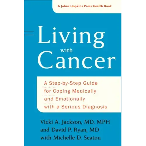 Living with Cancer: A Step-By-Step Guide for Coping Medically and Emotionally with a Serious Diagnosis