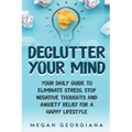 Declutter Your Mind: Your Daily Guide to Eliminate Stress, Stop Negative Thoughts and Anxiety Relief for a Happy Lifestyle