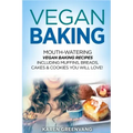 Vegan Baking: Mouth-Watering Vegan Baking Recipes Including Muffins, Breads, Cakes & Cookies You Will Love!