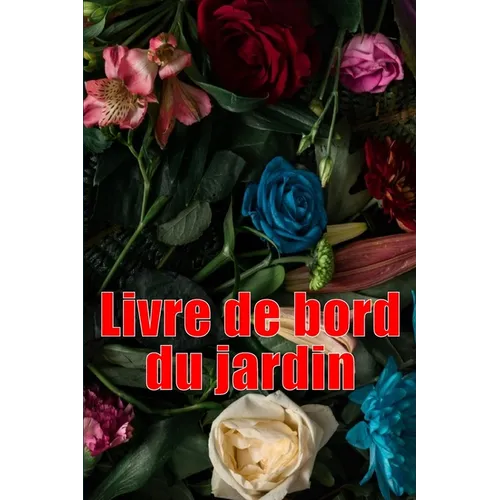 Livre de bord du jardin: Livre quotidien de jardinage intérieur et extérieur pour les débutants et les jardiniers chevronnés, fleurs, fruits, plantati