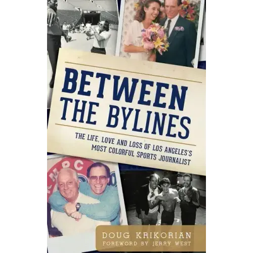 Between the Bylines: The Life, Love and Loss of Los Angeles's Most Colorful Sports Journalist