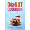 Donut Cookbook: Easy Delicious Recipes for Baked and Fried Donuts
