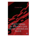 Fifty Years in Chains-Life of an American Slave: Fascinating True Story of a Fugitive Slave Who Lived in Maryland, South Carolina and Georgia, Served
