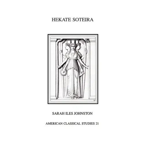 Hekate Soteira: A Study of Hekate's Roles in the Chaldean Oracles and Related Literature
