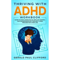 Thriving With ADHD Workbook: Guide to Stop Losing Focus, Impulse Control and Disorganization Through a Mind Process for a New Life