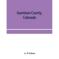 Gunnison County, Colorado; the majestic empire of the Western Slope; what it is and those who have made it