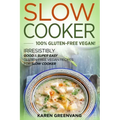 Slow Cooker -100% Gluten-Free Vegan: Irresistibly Good & Super Easy Gluten-Free Vegan Recipes for Slow Cooker