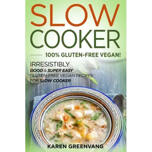 Slow Cooker -100% Gluten-Free Vegan: Irresistibly Good & Super Easy Gluten-Free Vegan Recipes for Slow Cooker