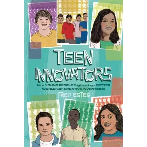 Teen Innovators: Nine Young People Engineering a Better World with Creative Inventions