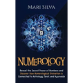 Numerology: Reveal the Secret Power of Numbers and Discover How Numerological Divination is Connected to Astrology, Tarot, and Ayurveda