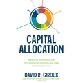Capital Allocation: Principles, Strategies, and Processes for Creating Long-Term Shareholder Value