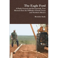 The Eagle Ford: A Partly Factual and Occasionally True Memoir from the Oilfields of South Texas and Northern Mexico