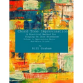 Chord Tone Improvisation: A Practical Method For Playing On Jazz Standards - Volume 1: Approaching Major And Minor Triads: Volume 1: Approaching