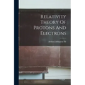 Relativity Theory Of Protons And Electrons