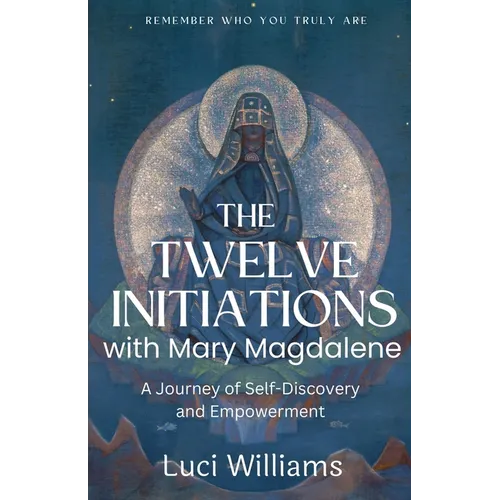 The Twelve Initiations with Mary Magdalene: A Journey of Self-Discovery and Empowerment