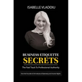 Business Etiquette Secrets: The Fast Track To Professional Authority