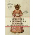 Banshees, Werewolves, Vampires, and Other Creatures of the Night: Facts, Fictions, and First-Hand Accounts