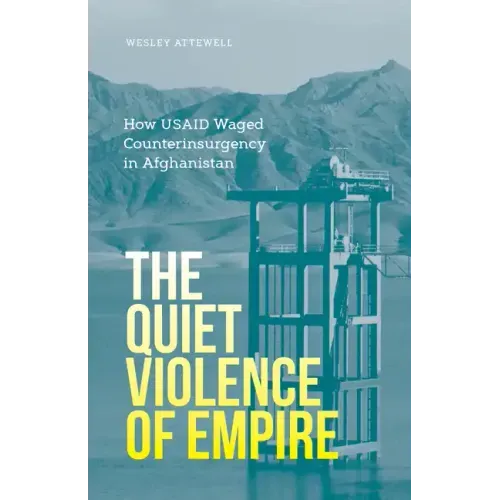 The Quiet Violence of Empire: How Usaid Waged Counterinsurgency in Afghanistan