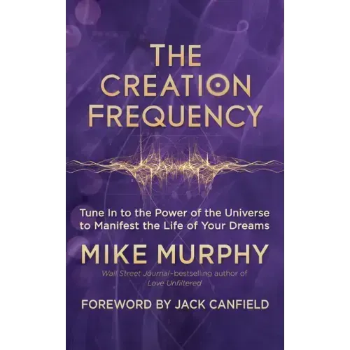 The Creation Frequency: Tune in to the Power of the Universe to Manifest the Life of Your Dreams