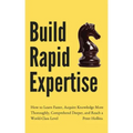Build Rapid Expertise: How to Learn Faster, Acquire Knowledge More Thoroughly, Comprehend Deeper, and Reach a World-Class Level