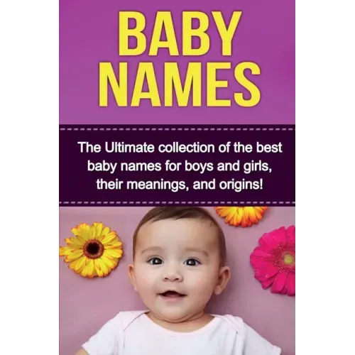 Baby Names: The Ultimate collection of the best baby names for boys and girls, their meanings, and origins!