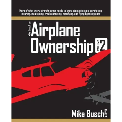 Mike Busch on Airplane Ownership (Volume 2): More of what every aircraft owner needs to know about selecting, purchasing, insuring, maintaining, troub