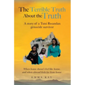 The Terrible Truth about the Truth: A story of a Tutsi Rwandan genocide survivor - When home doesn't feel like home, and when abroad feels far from ho