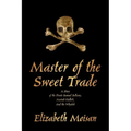 Master of the Sweet Trade: A Story of the Pirate Samuel Bellamy, Mariah Hallett, and the Whydah