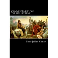 Commentaries on the Gallic War: And Other Commentaries of Gaius Julius Caesar