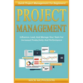 Project Management: Quick Project Management For Beginners! Influence, Lead, And Manage Your Team For Increased Productivity And Performan