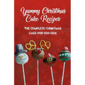 Yummy Christmas Cake Recipes: The Complete Christmas Cake Pop For Kids: Gift for Christmas