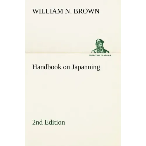 Handbook on Japanning: 2nd Edition For Ironware, Tinware, Wood, Etc. With Sections on Tinplating and Galvanizing