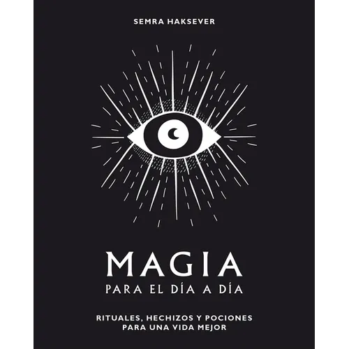 Magia Para El Día a Día: Rituales, Hechizos Y Pociones Para Una Vida Mejor