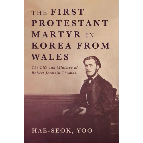 The First Protestant Martyr in Korea from Wales: The Life and Ministry of Robert Jermain Thomas