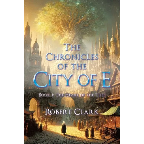 The Chronicles of the City of E: Book 1: The Heart of the Tree