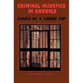 Criminal InJustice In America: Essays By A Career Cop