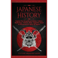 Japanese History: Explore The Magnificent History, Culture, Mythology, Folklore, Wars, Legends, Great Achievements & More Of Japan