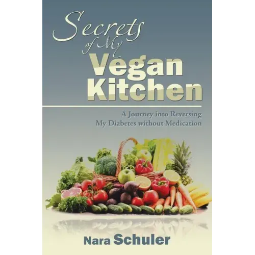 Secrets of My Vegan Kitchen: A Journey into Reversing My Diabetes without Medication