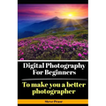 Digital Photography for Beginners: To make you a better photographer