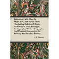 Induction Coils - How To Make, Use, And Repair Them: Including Ruhmkorff, Tesla, And Medical Coils, Roentgen, Radiography, Wireless Telegraphy, And Pr