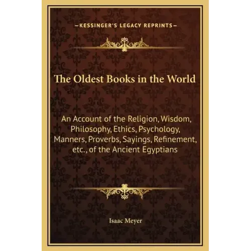 The Oldest Books in the World: An Account of the Religion, Wisdom, Philosophy, Ethics, Psychology, Manners, Proverbs, Sayings, Refinement, Etc., of t