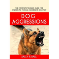 Dog Aggressions: The Complete Training Guide For Owners To Manage Aggressive Behavior