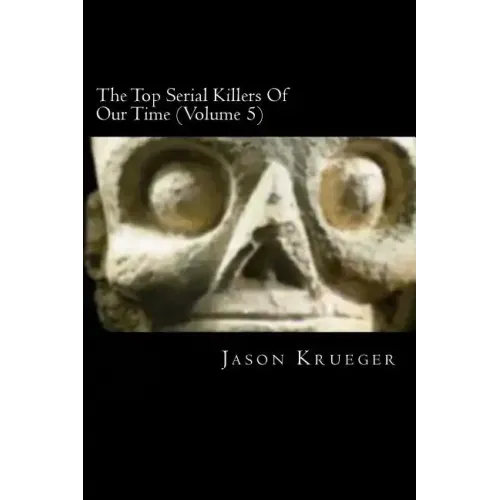 The Top Serial Killers Of Our Time (Volume 5): True Crime Committed By The World's Most Notorious Serial Killers
